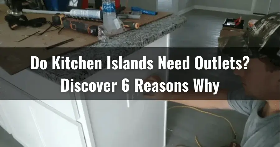 Do Kitchen Islands Need Outlets: Discover 6 Reasons Why?