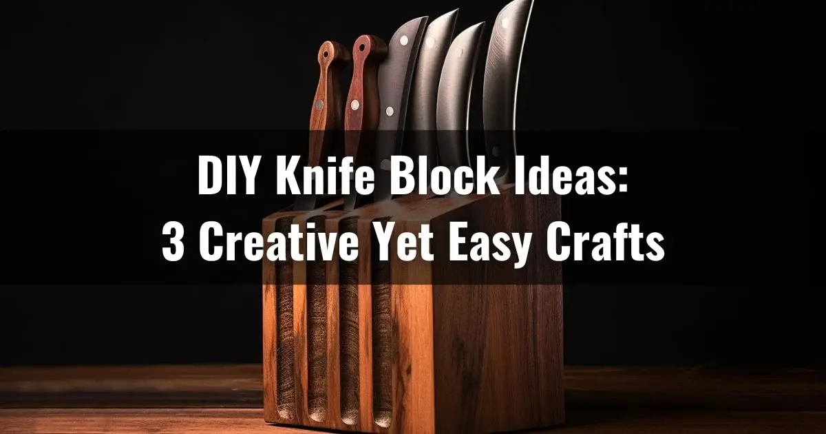DIY Knife Block Ideas: 3 Creative Yet Easy Crafts