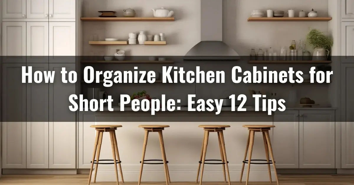 How to Organize Kitchen Cabinets for Short People: Easy 12 Tips