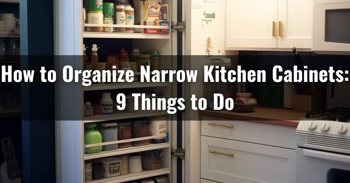 How to Organize Narrow Kitchen Cabinets: 9 Things to Do