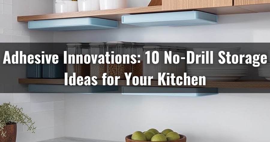 Adhesive Innovations: 10 No-Drill Storage Ideas for Your Kitchen