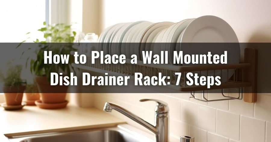 How to Place a Wall Mounted Dish Drainer Rack: 7 Steps