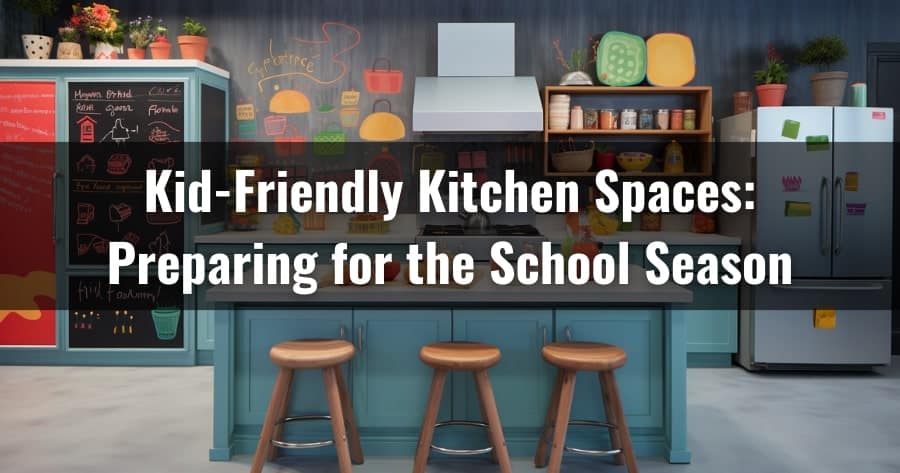 Kid-Friendly Kitchen Spaces: Preparing for the School Season
