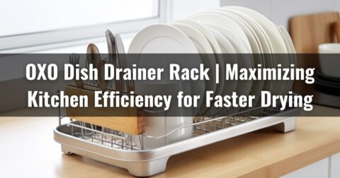 OXO Dish Drainer Rack | Maximizing Kitchen Efficiency for Faster Drying