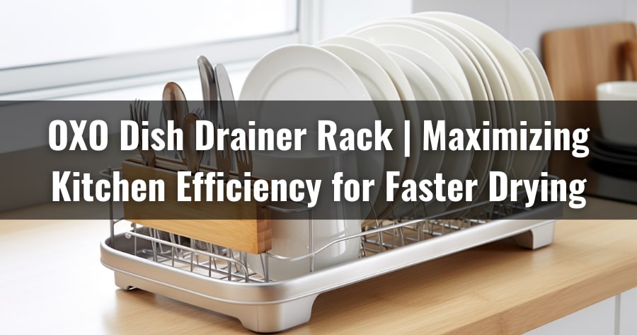 OXO Dish Drainer Rack | Maximizing Kitchen Efficiency for Faster Drying